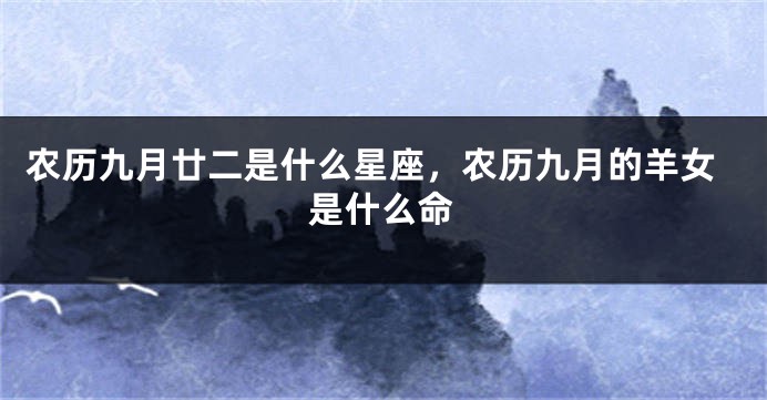 农历九月廿二是什么星座，农历九月的羊女是什么命