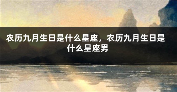 农历九月生日是什么星座，农历九月生日是什么星座男