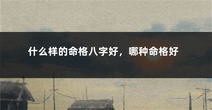 什么样的命格八字好，哪种命格好