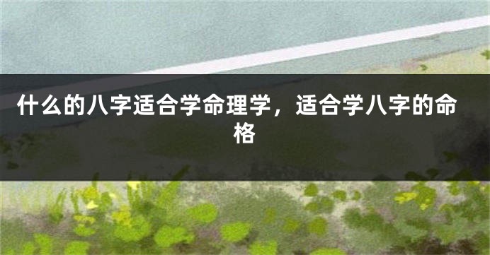 什么的八字适合学命理学，适合学八字的命格