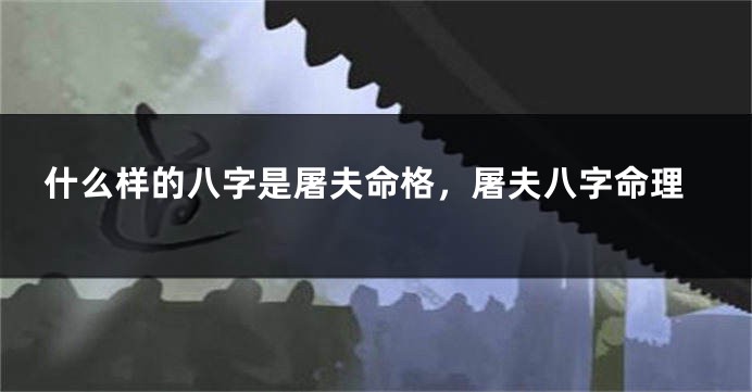 什么样的八字是屠夫命格，屠夫八字命理