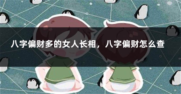八字偏财多的女人长相，八字偏财怎么查