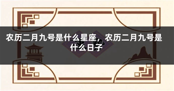 农历二月九号是什么星座，农历二月九号是什么日子