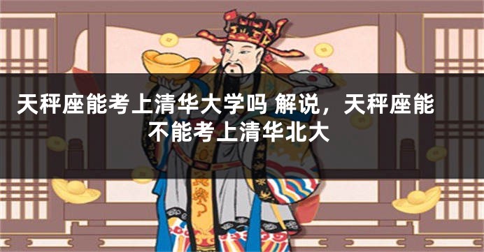 天秤座能考上清华大学吗 解说，天秤座能不能考上清华北大