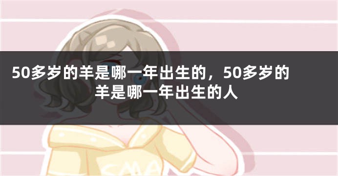 50多岁的羊是哪一年出生的，50多岁的羊是哪一年出生的人
