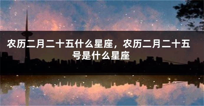 农历二月二十五什么星座，农历二月二十五号是什么星座