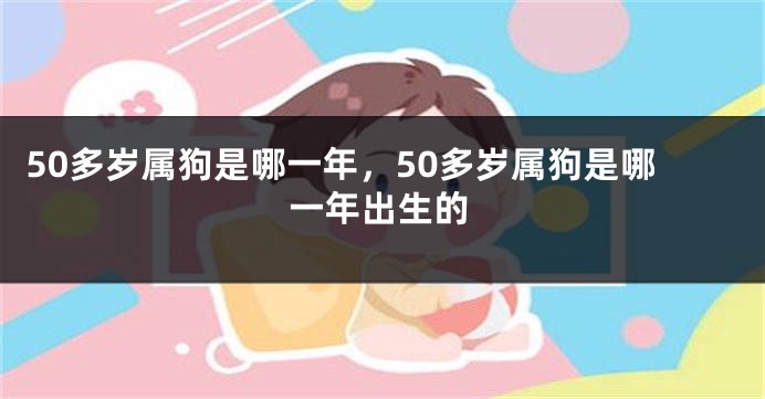 50多岁属狗是哪一年，50多岁属狗是哪一年出生的