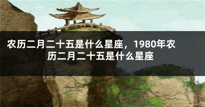 农历二月二十五是什么星座，1980年农历二月二十五是什么星座