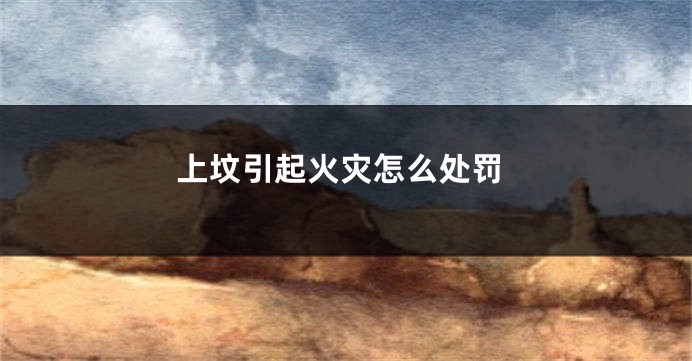 上坟引起火灾怎么处罚
