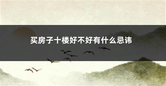 买房子十楼好不好有什么忌讳
