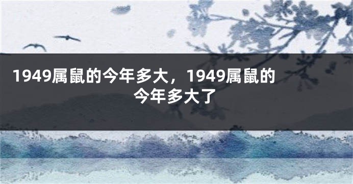 1949属鼠的今年多大，1949属鼠的今年多大了