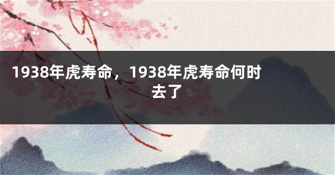 1938年虎寿命，1938年虎寿命何时去了