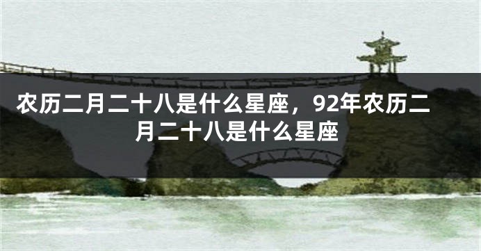 农历二月二十八是什么星座，92年农历二月二十八是什么星座