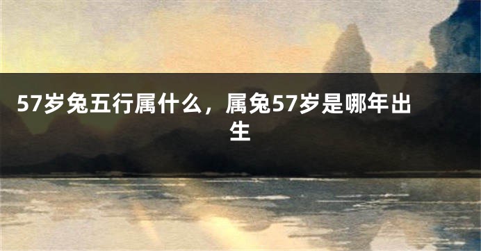 57岁兔五行属什么，属兔57岁是哪年出生