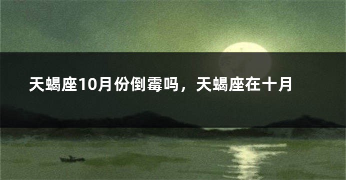 天蝎座10月份倒霉吗，天蝎座在十月