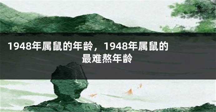 1948年属鼠的年龄，1948年属鼠的最难熬年龄
