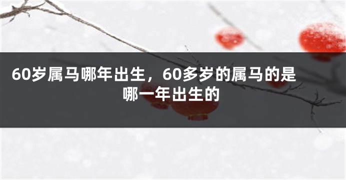 60岁属马哪年出生,60多岁的属马的是哪一年出生的