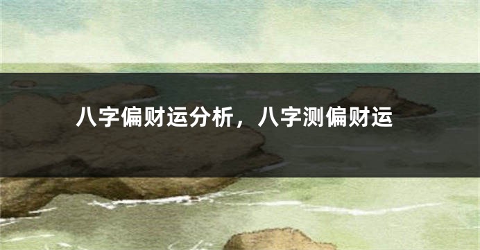 八字偏财运分析，八字测偏财运
