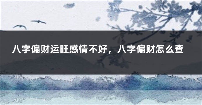八字偏财运旺感情不好，八字偏财怎么查
