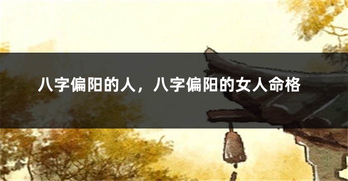 八字偏阳的人，八字偏阳的女人命格