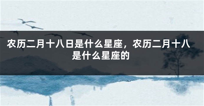 农历二月十八日是什么星座，农历二月十八是什么星座的