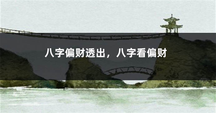 八字偏财透出，八字看偏财