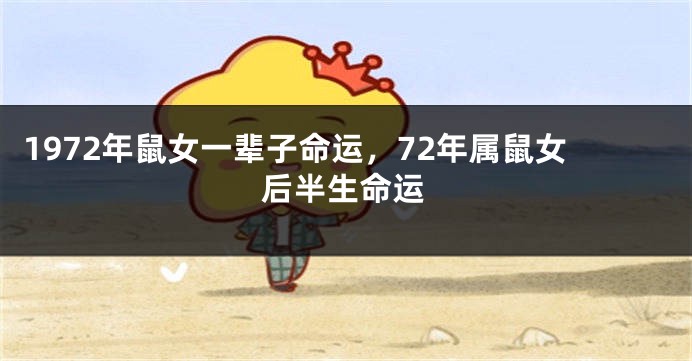 1972年鼠女一辈子命运，72年属鼠女后半生命运
