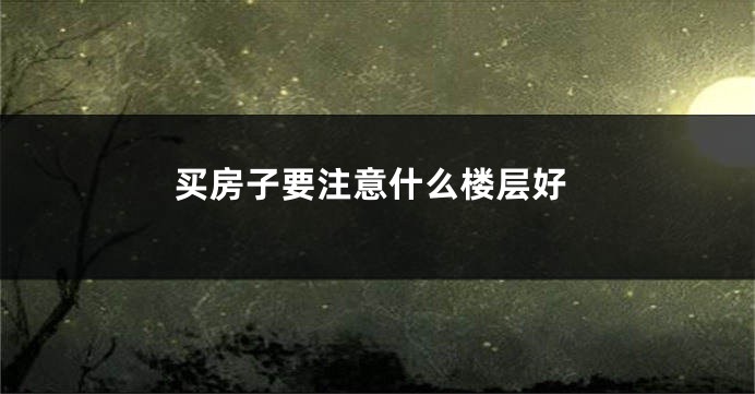 买房子要注意什么楼层好