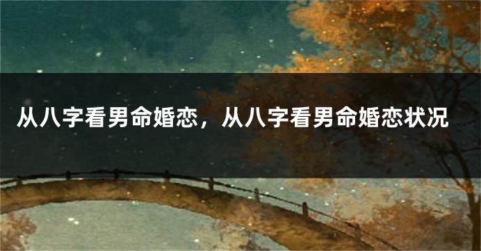 从八字看男命婚恋，从八字看男命婚恋状况
