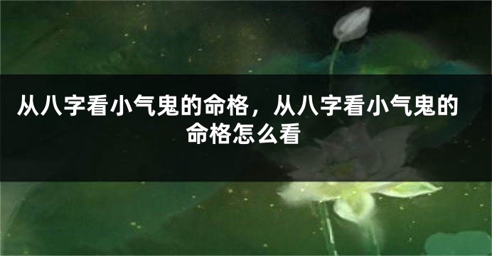 从八字看小气鬼的命格，从八字看小气鬼的命格怎么看