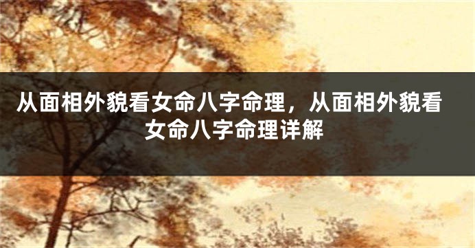 从面相外貌看女命八字命理，从面相外貌看女命八字命理详解
