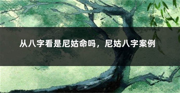 从八字看是尼姑命吗，尼姑八字案例