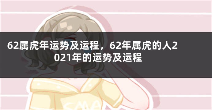 62属虎年运势及运程，62年属虎的人2021年的运势及运程
