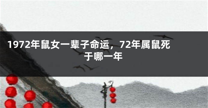 1972年鼠女一辈子命运，72年属鼠死于哪一年