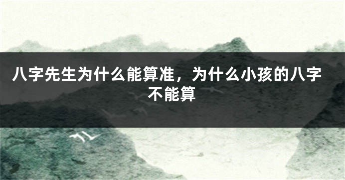 八字先生为什么能算准，为什么小孩的八字不能算