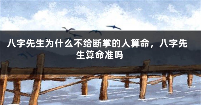八字先生为什么不给断掌的人算命，八字先生算命准吗