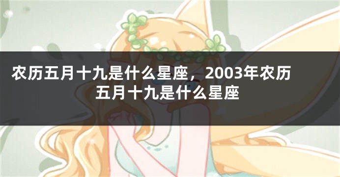 农历五月十九是什么星座，2003年农历五月十九是什么星座