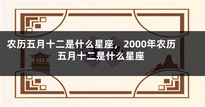 农历五月十二是什么星座，2000年农历五月十二是什么星座