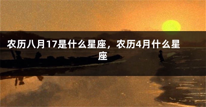 农历八月17是什么星座，农历4月什么星座