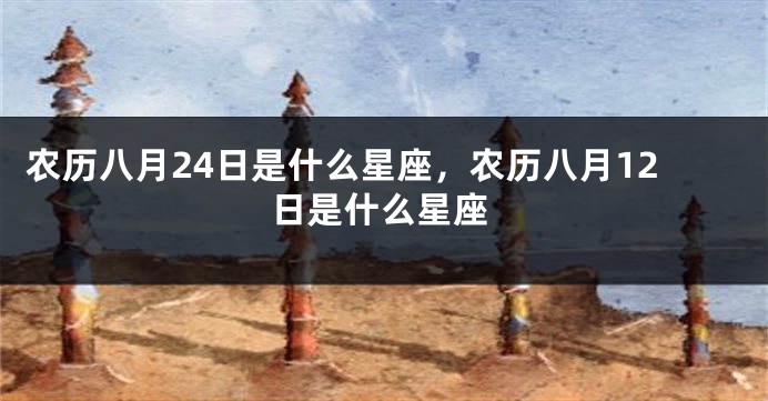 农历八月24日是什么星座，农历八月12日是什么星座