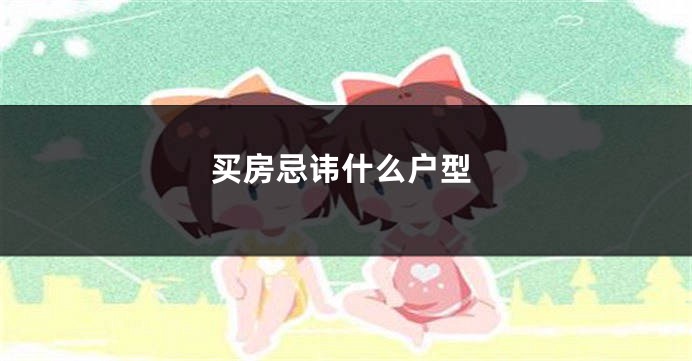 买房忌讳什么户型