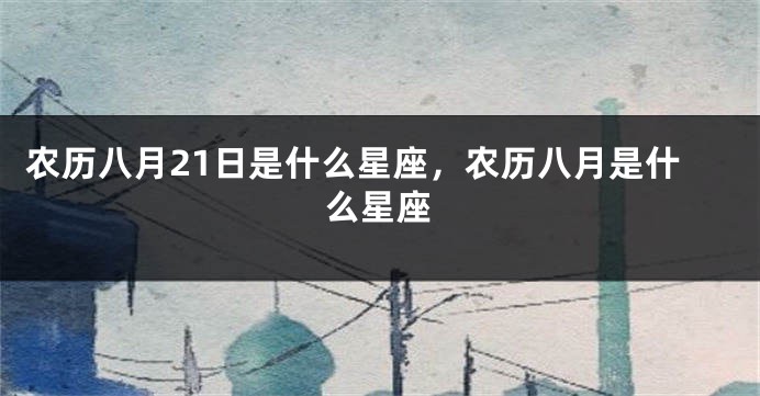 农历八月21日是什么星座，农历八月是什么星座