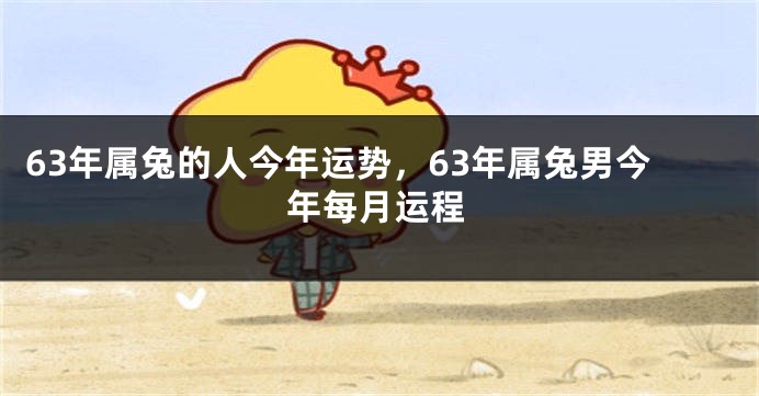 63年属兔的人今年运势，63年属兔男今年每月运程