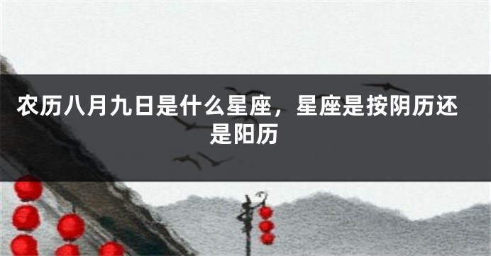 农历八月九日是什么星座，星座是按阴历还是阳历