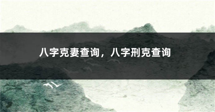 八字克妻查询,八字刑克查询
