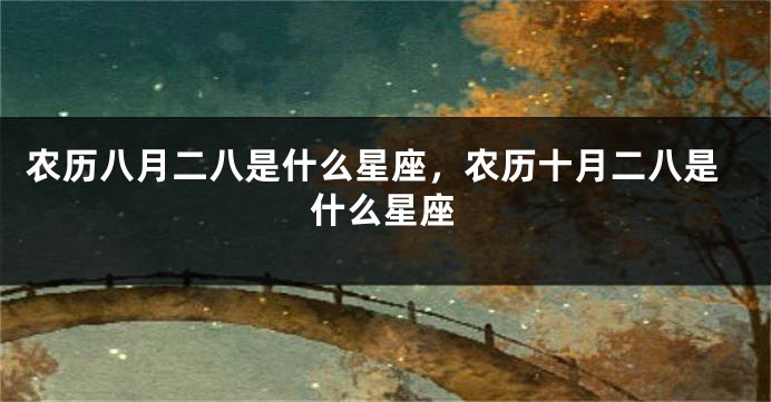 农历八月二八是什么星座，农历十月二八是什么星座