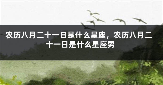 农历八月二十一日是什么星座，农历八月二十一日是什么星座男