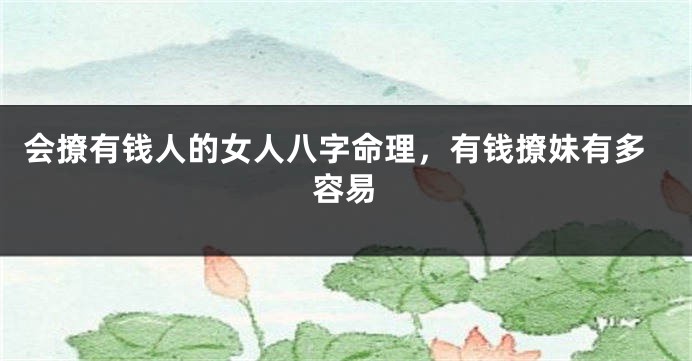 会撩有钱人的女人八字命理，有钱撩妹有多容易
