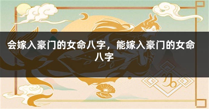 会嫁入豪门的女命八字，能嫁入豪门的女命八字