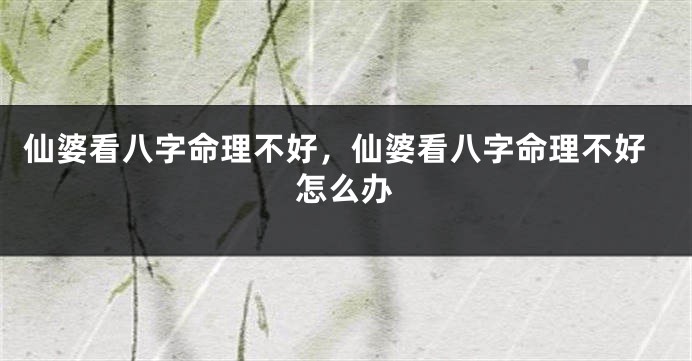 仙婆看八字命理不好，仙婆看八字命理不好怎么办